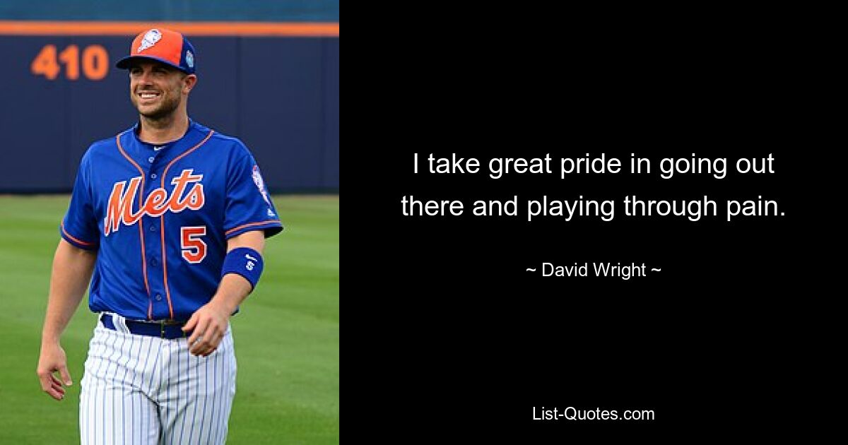 I take great pride in going out there and playing through pain. — © David Wright