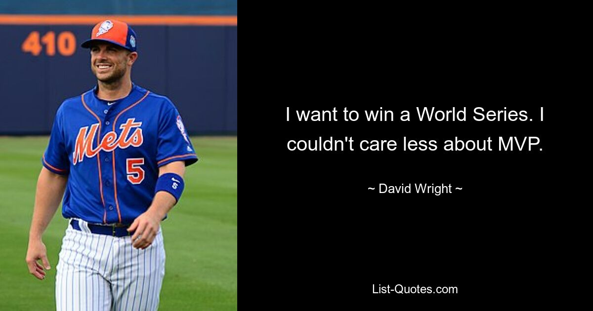 I want to win a World Series. I couldn't care less about MVP. — © David Wright