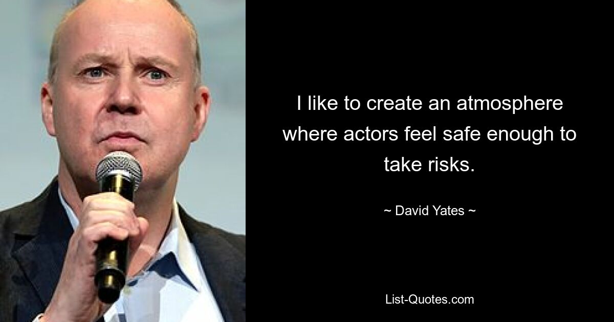 I like to create an atmosphere where actors feel safe enough to take risks. — © David Yates