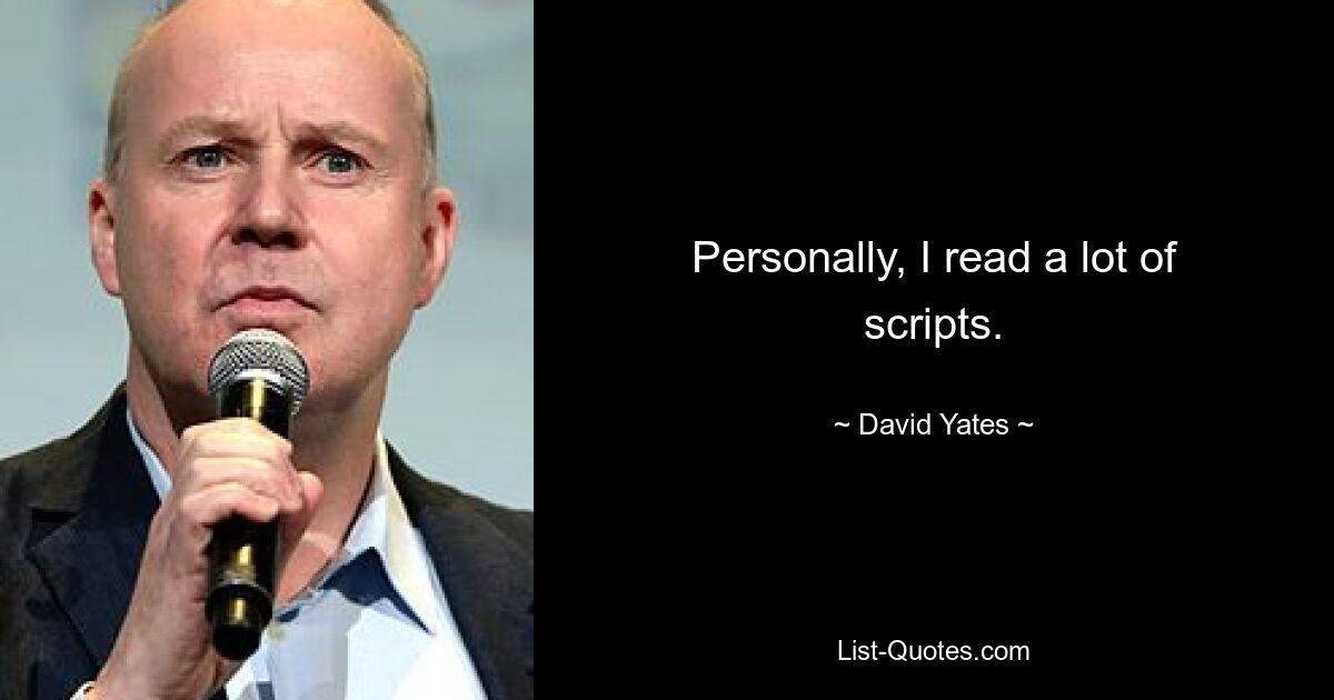 Personally, I read a lot of scripts. — © David Yates