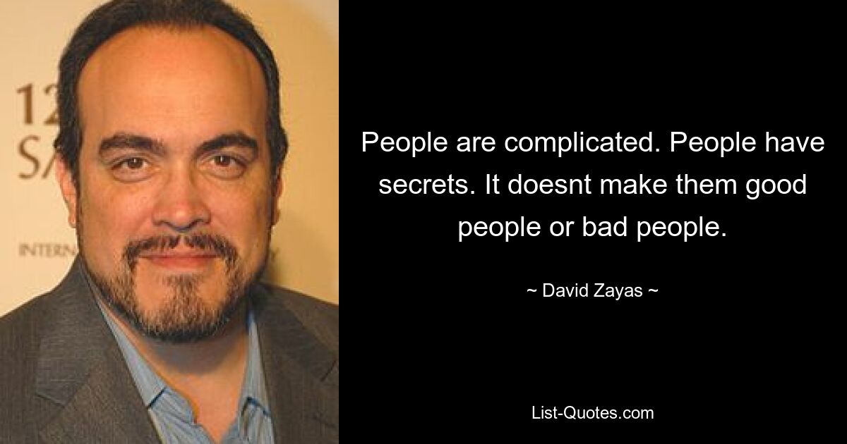 People are complicated. People have secrets. It doesnt make them good people or bad people. — © David Zayas