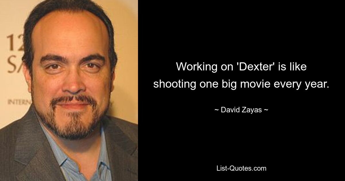 Working on 'Dexter' is like shooting one big movie every year. — © David Zayas