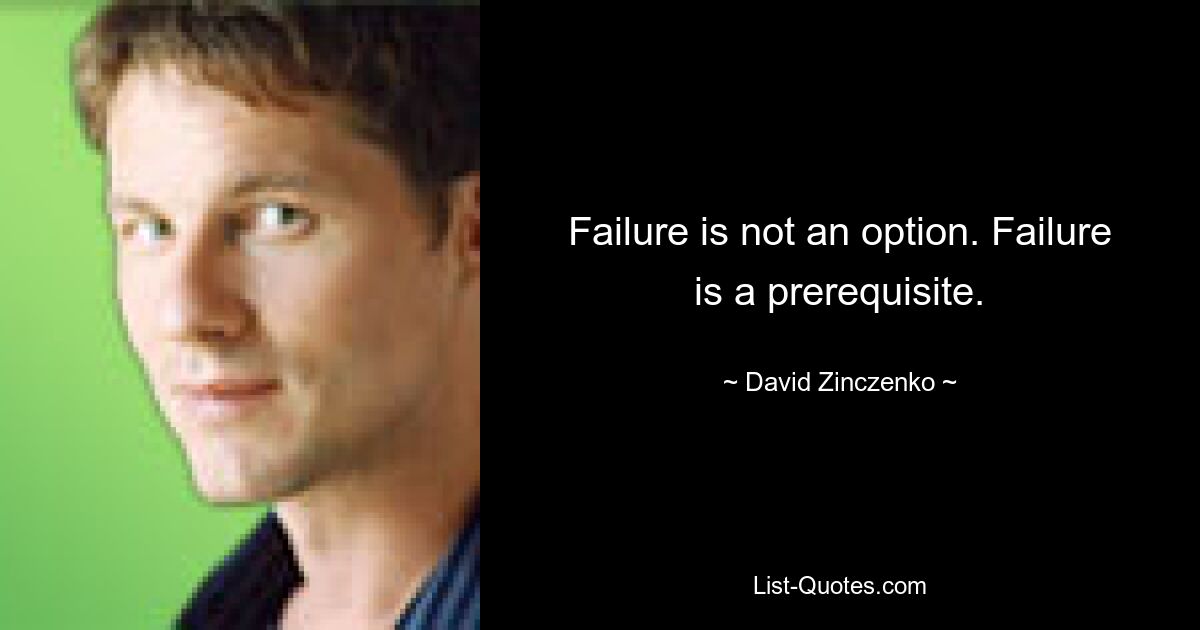 Failure is not an option. Failure is a prerequisite. — © David Zinczenko