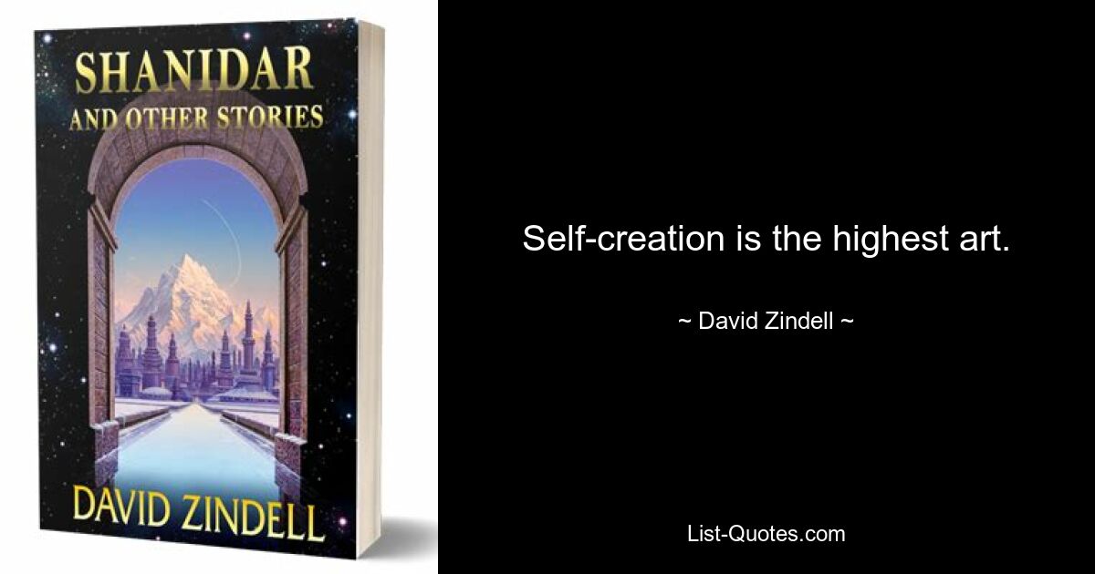 Self-creation is the highest art. — © David Zindell