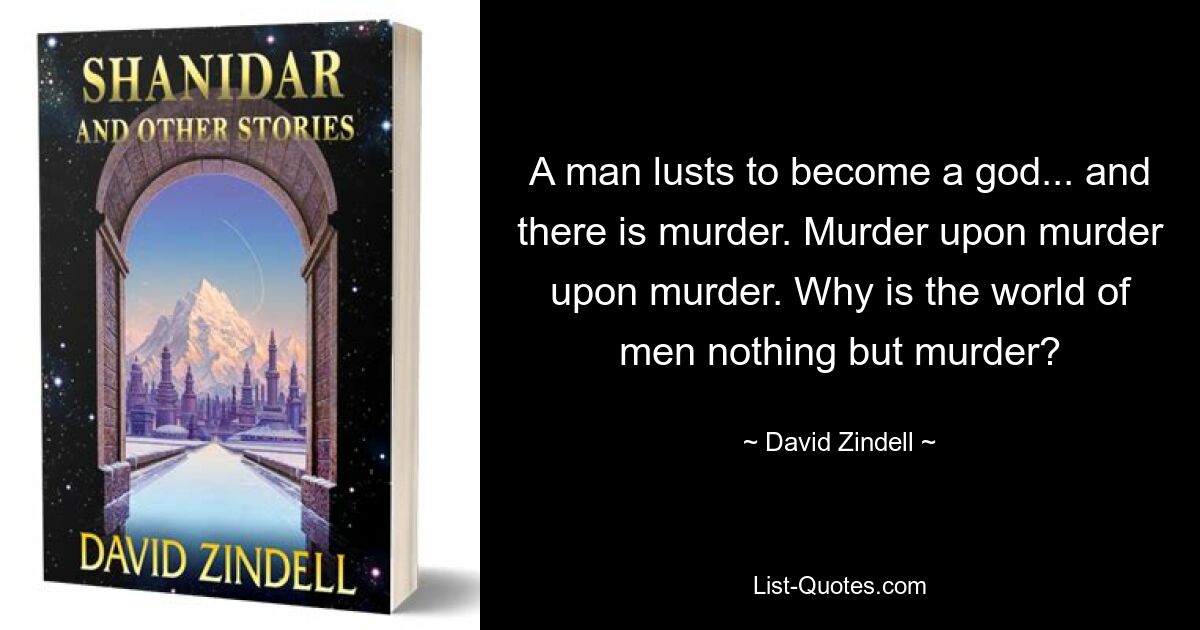 A man lusts to become a god... and there is murder. Murder upon murder upon murder. Why is the world of men nothing but murder? — © David Zindell