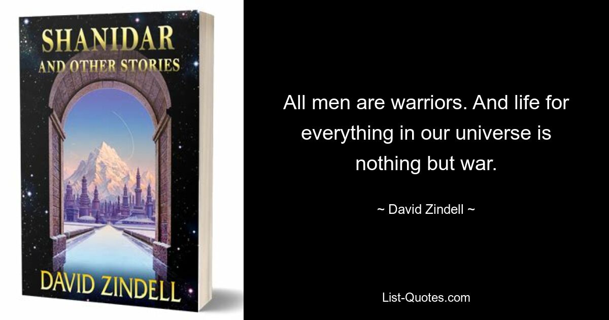 All men are warriors. And life for everything in our universe is nothing but war. — © David Zindell