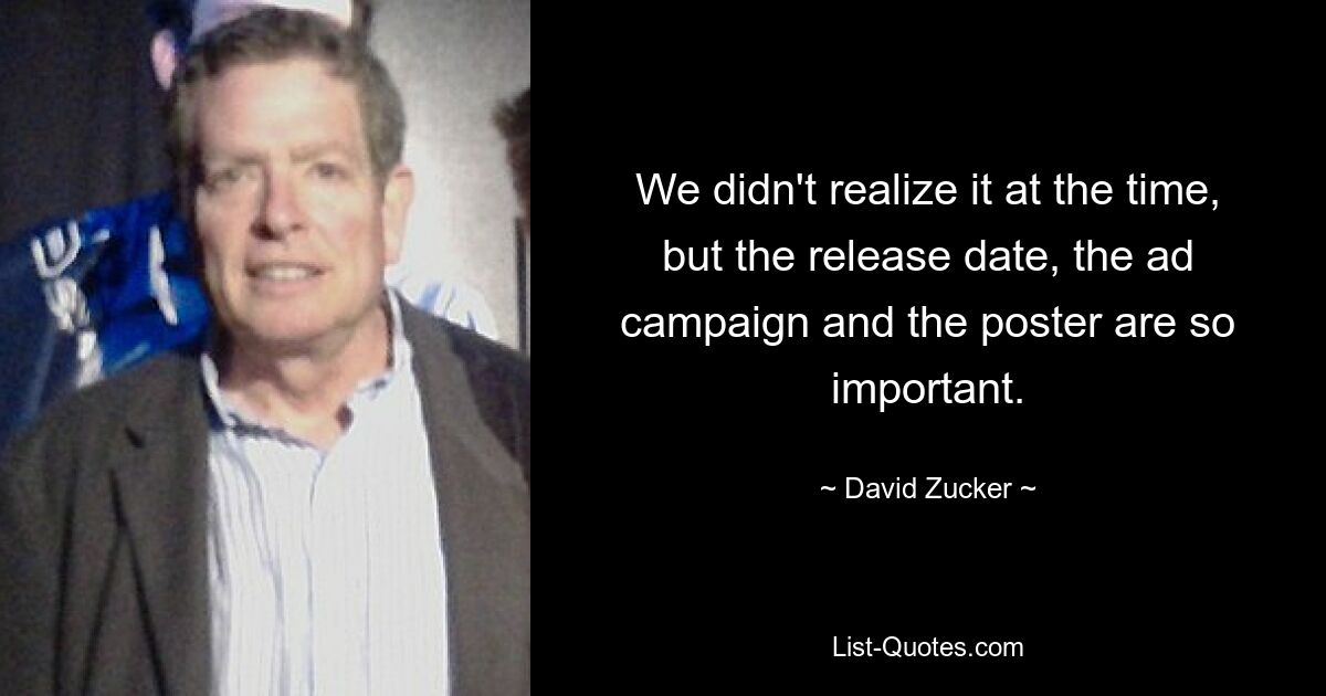 We didn't realize it at the time, but the release date, the ad campaign and the poster are so important. — © David Zucker