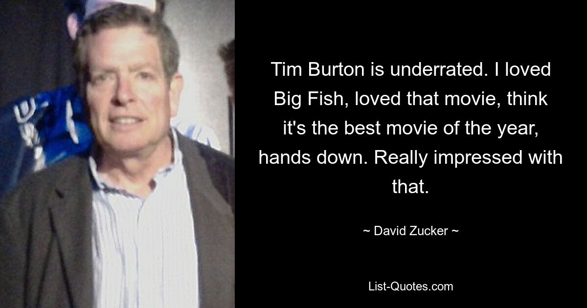 Tim Burton is underrated. I loved Big Fish, loved that movie, think it's the best movie of the year, hands down. Really impressed with that. — © David Zucker