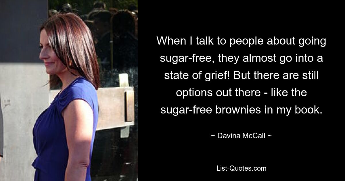 When I talk to people about going sugar-free, they almost go into a state of grief! But there are still options out there - like the sugar-free brownies in my book. — © Davina McCall