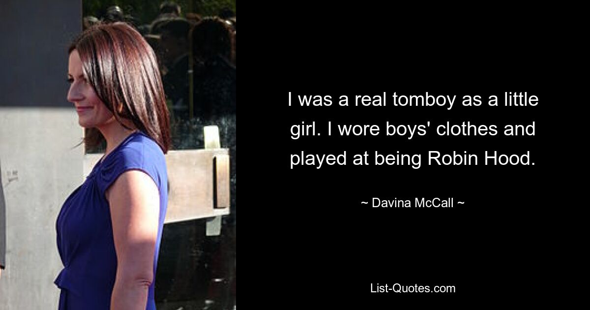 I was a real tomboy as a little girl. I wore boys' clothes and played at being Robin Hood. — © Davina McCall