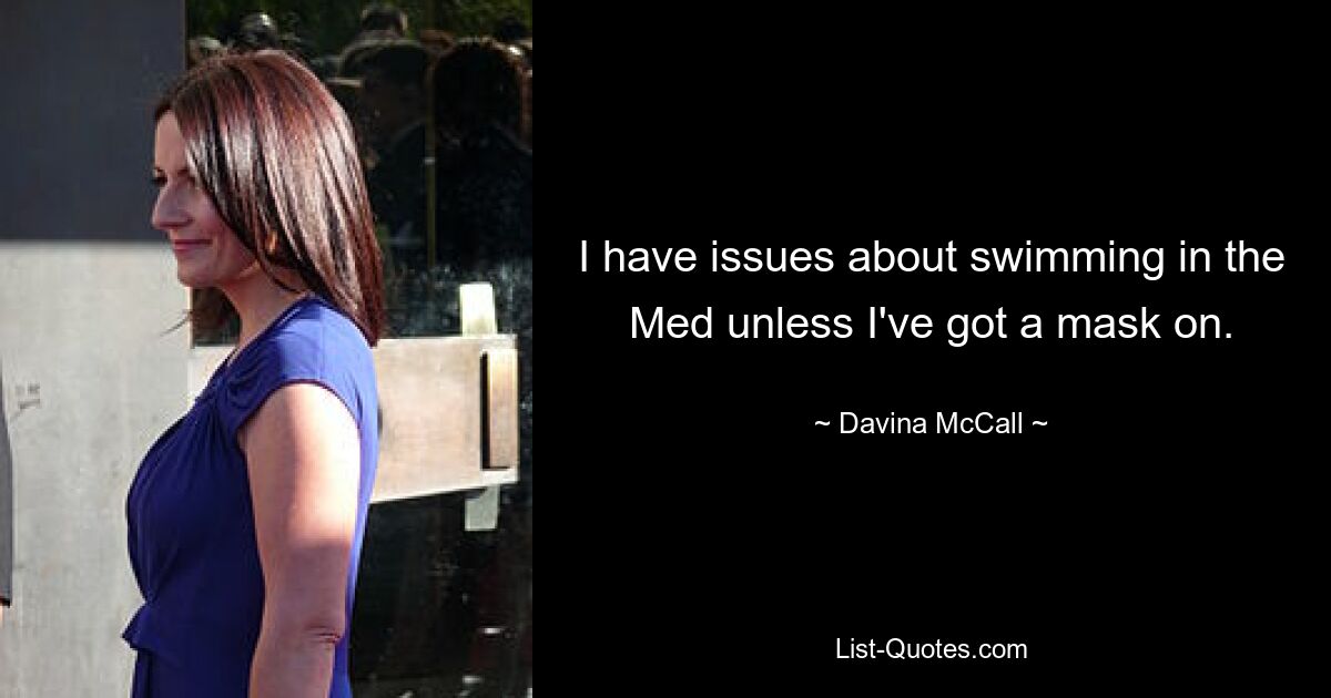 I have issues about swimming in the Med unless I've got a mask on. — © Davina McCall