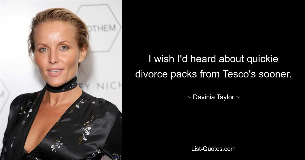 I wish I'd heard about quickie divorce packs from Tesco's sooner. — © Davinia Taylor