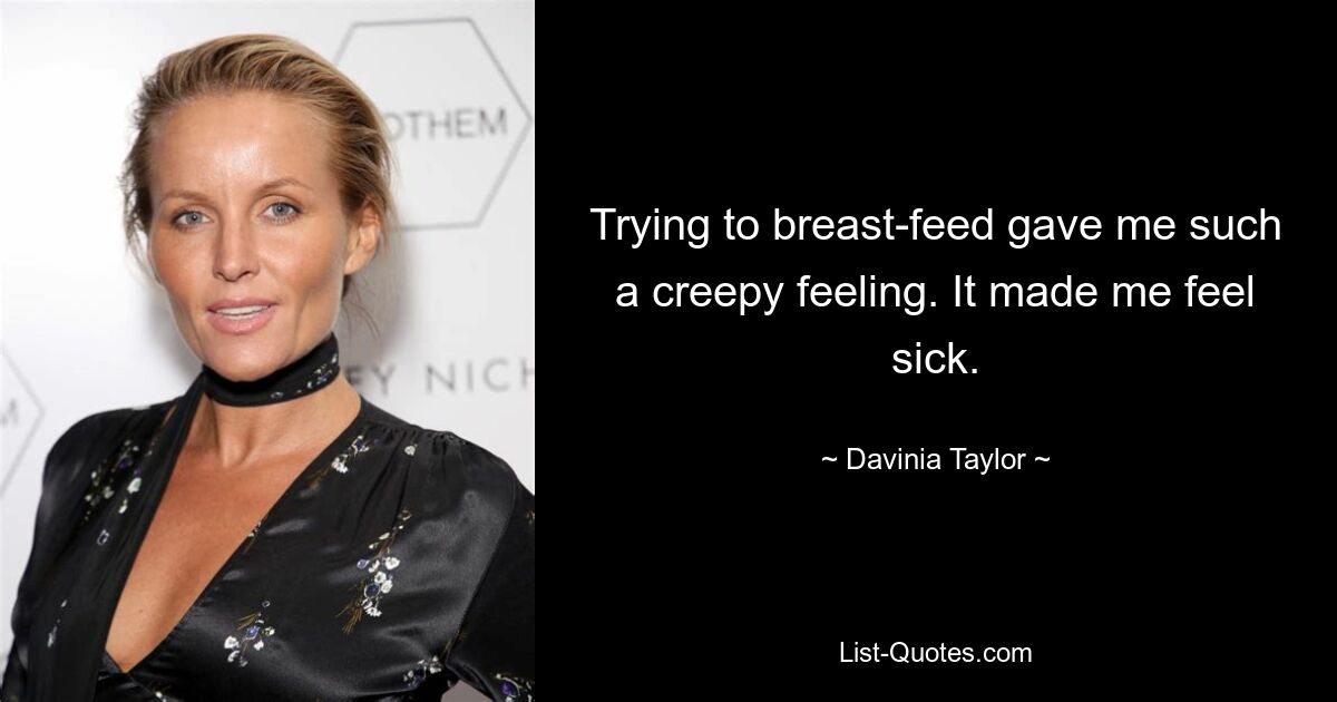 Trying to breast-feed gave me such a creepy feeling. It made me feel sick. — © Davinia Taylor