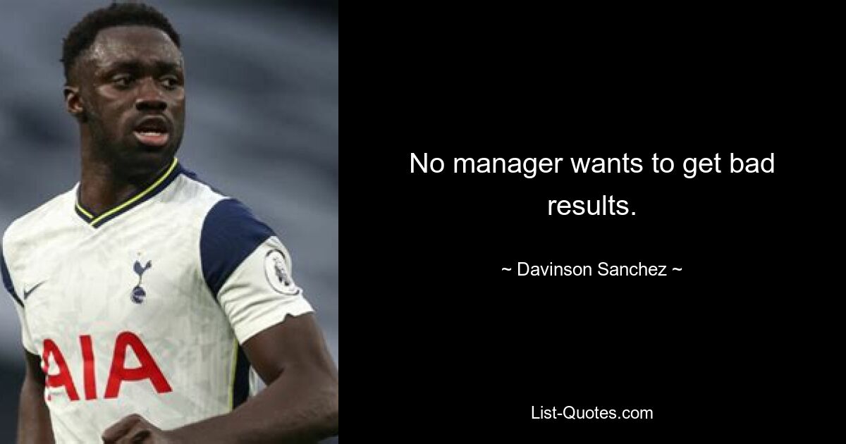 No manager wants to get bad results. — © Davinson Sanchez