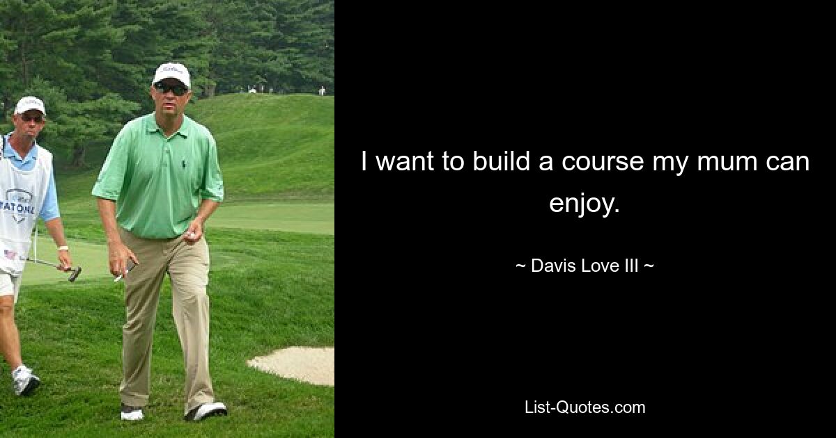 I want to build a course my mum can enjoy. — © Davis Love III