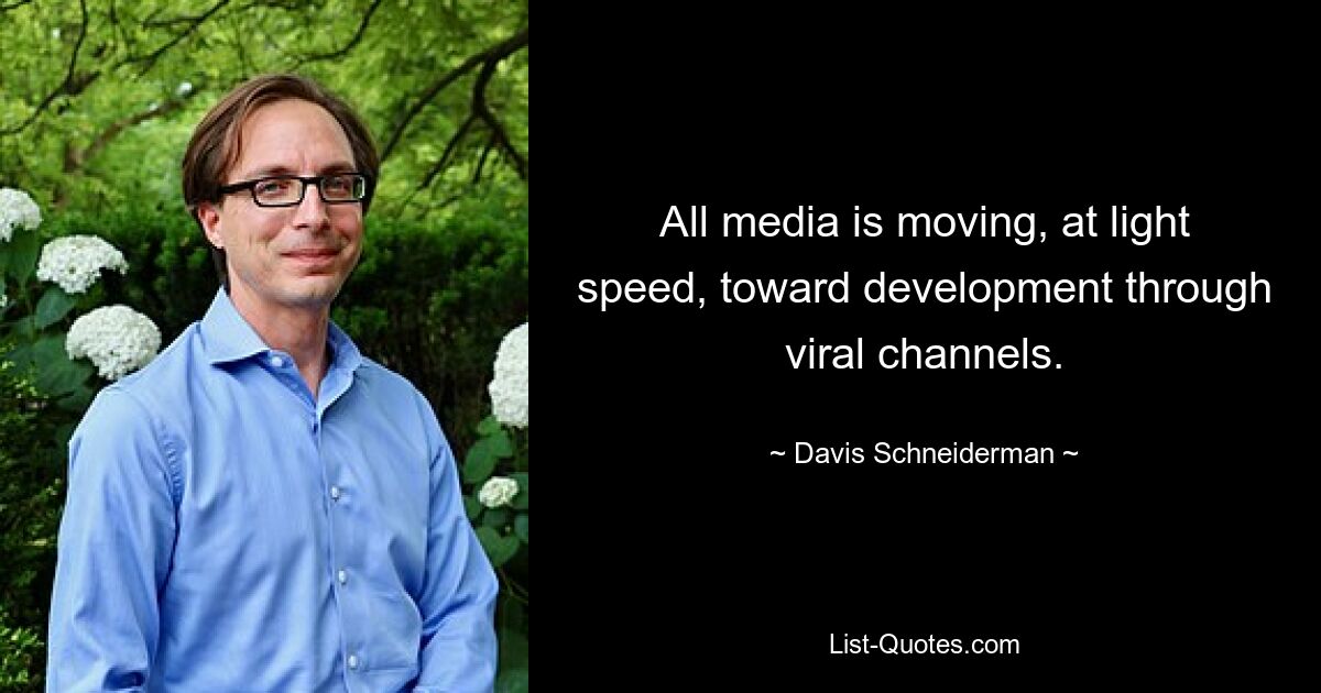 All media is moving, at light speed, toward development through viral channels. — © Davis Schneiderman