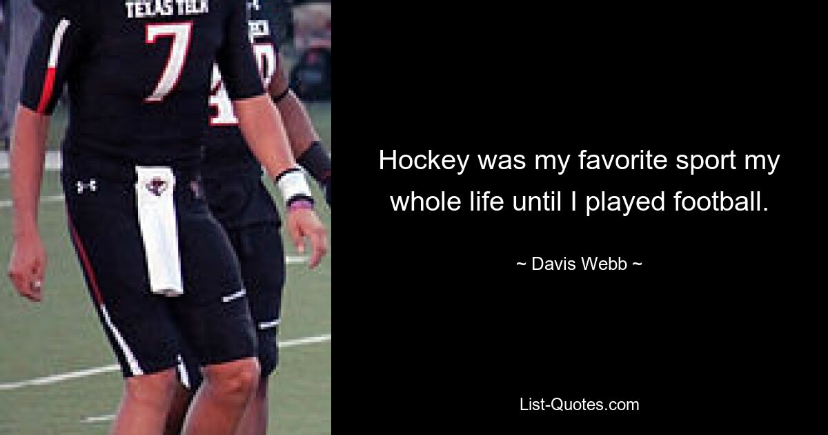 Hockey was my favorite sport my whole life until I played football. — © Davis Webb