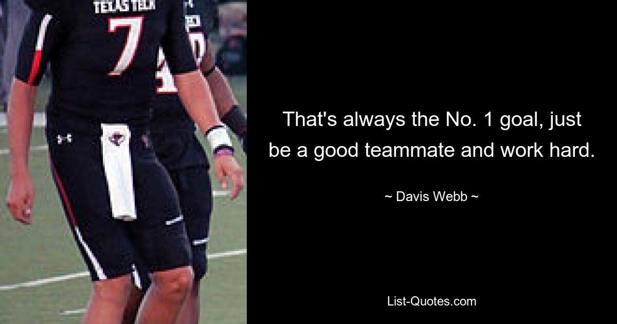 That's always the No. 1 goal, just be a good teammate and work hard. — © Davis Webb