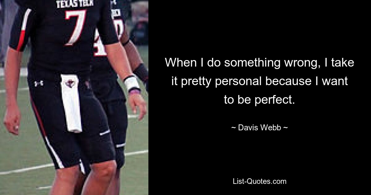 When I do something wrong, I take it pretty personal because I want to be perfect. — © Davis Webb