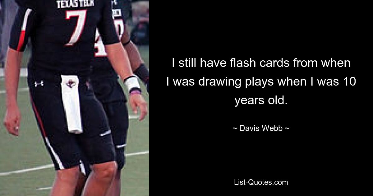 I still have flash cards from when I was drawing plays when I was 10 years old. — © Davis Webb