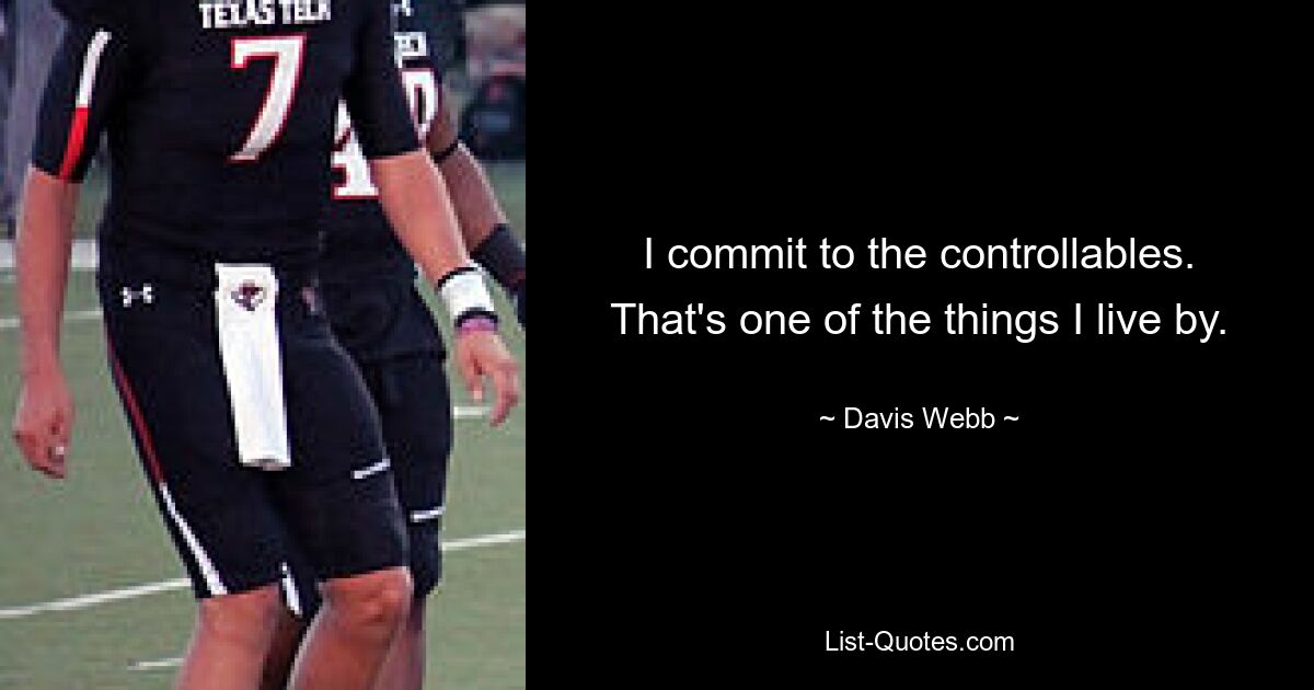 I commit to the controllables. That's one of the things I live by. — © Davis Webb