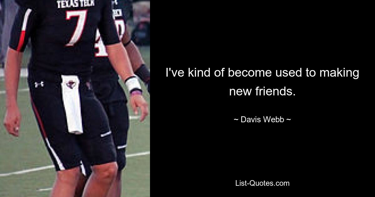 I've kind of become used to making new friends. — © Davis Webb