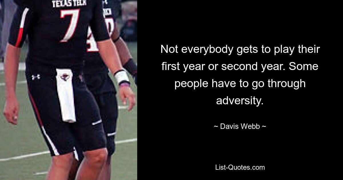 Not everybody gets to play their first year or second year. Some people have to go through adversity. — © Davis Webb