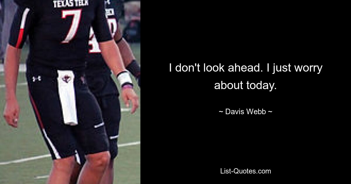 I don't look ahead. I just worry about today. — © Davis Webb