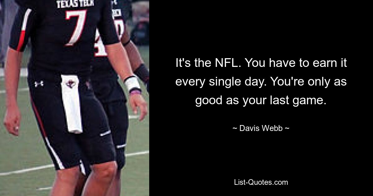 It's the NFL. You have to earn it every single day. You're only as good as your last game. — © Davis Webb