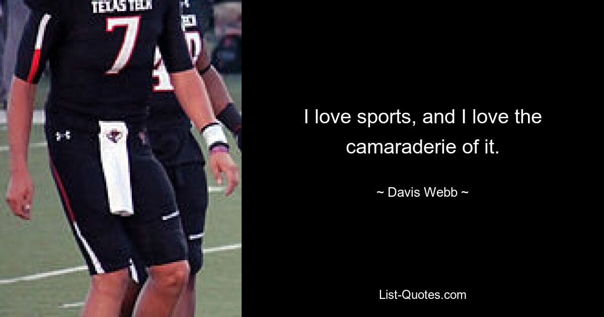 I love sports, and I love the camaraderie of it. — © Davis Webb