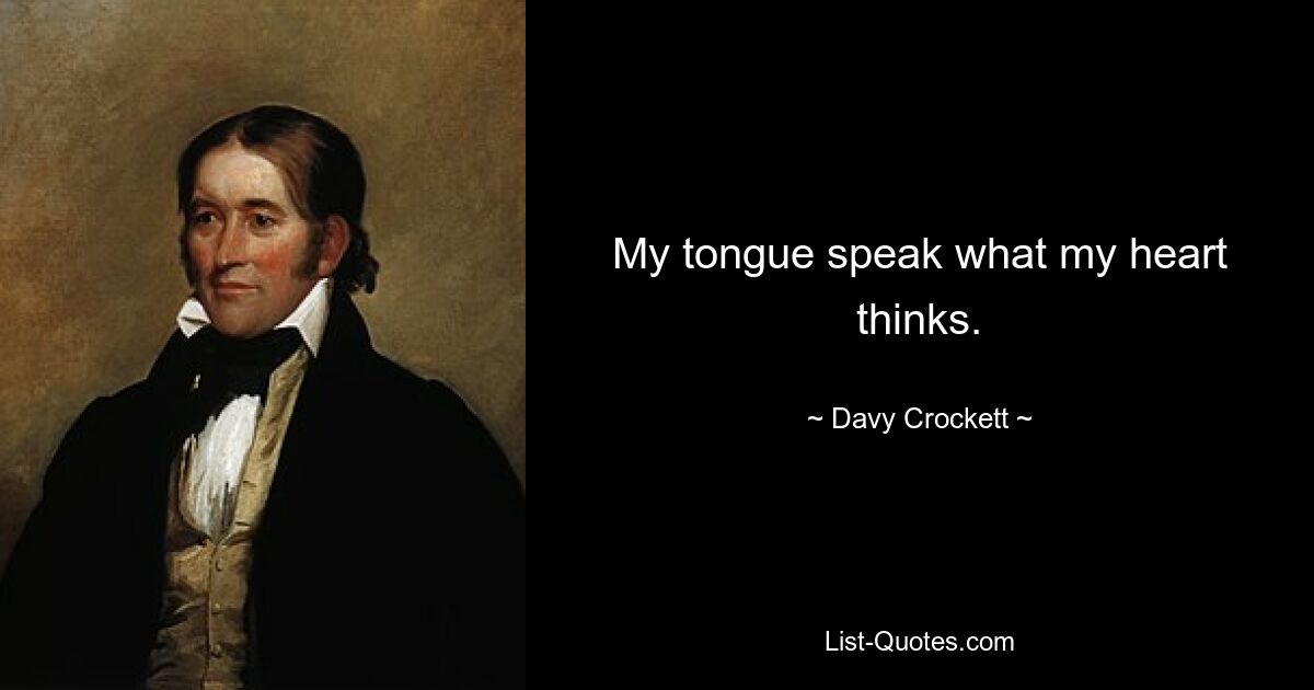 My tongue speak what my heart thinks. — © Davy Crockett