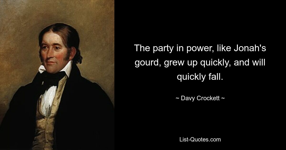 The party in power, like Jonah's gourd, grew up quickly, and will quickly fall. — © Davy Crockett