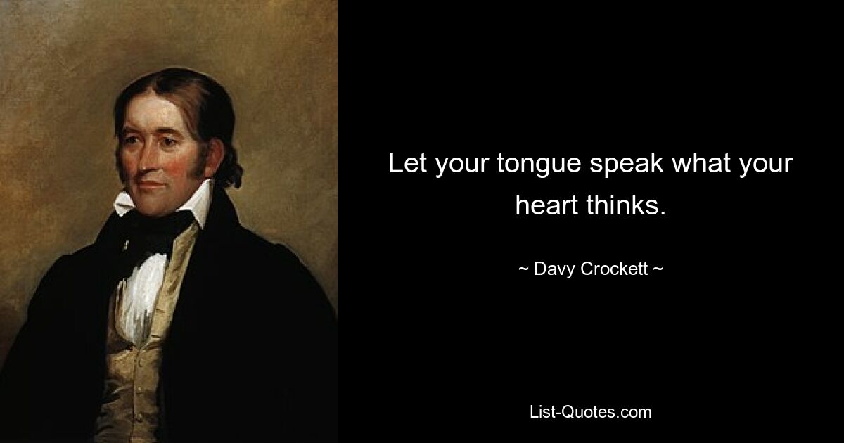 Let your tongue speak what your heart thinks. — © Davy Crockett