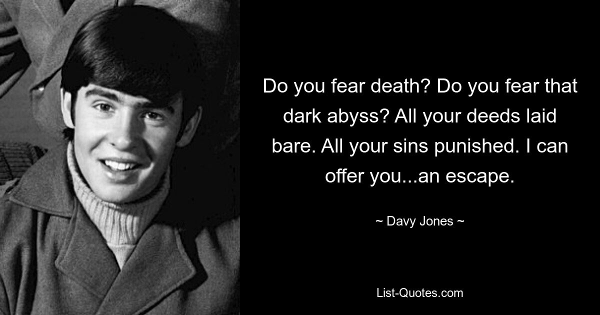 Do you fear death? Do you fear that dark abyss? All your deeds laid bare. All your sins punished. I can offer you...an escape. — © Davy Jones