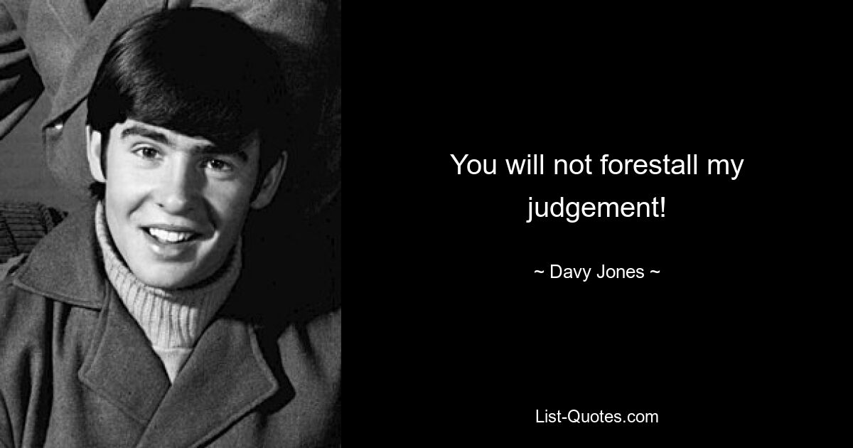 You will not forestall my judgement! — © Davy Jones