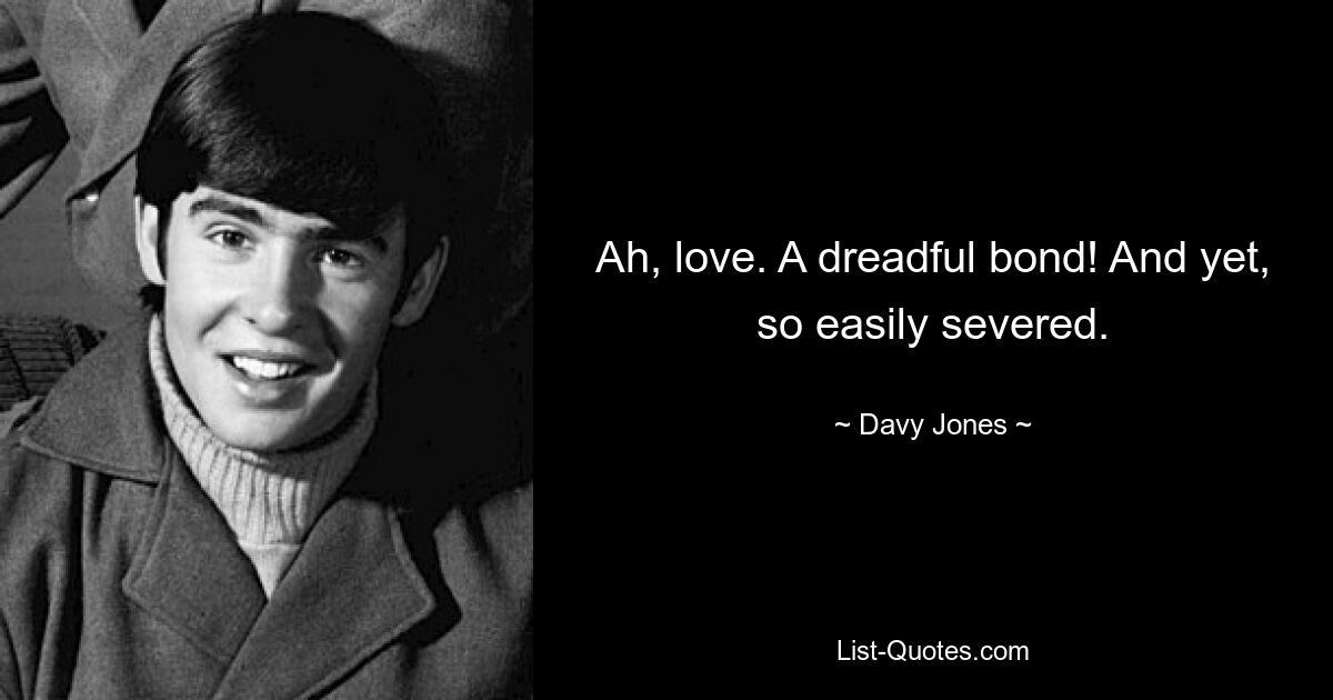 Ah, love. A dreadful bond! And yet, so easily severed. — © Davy Jones