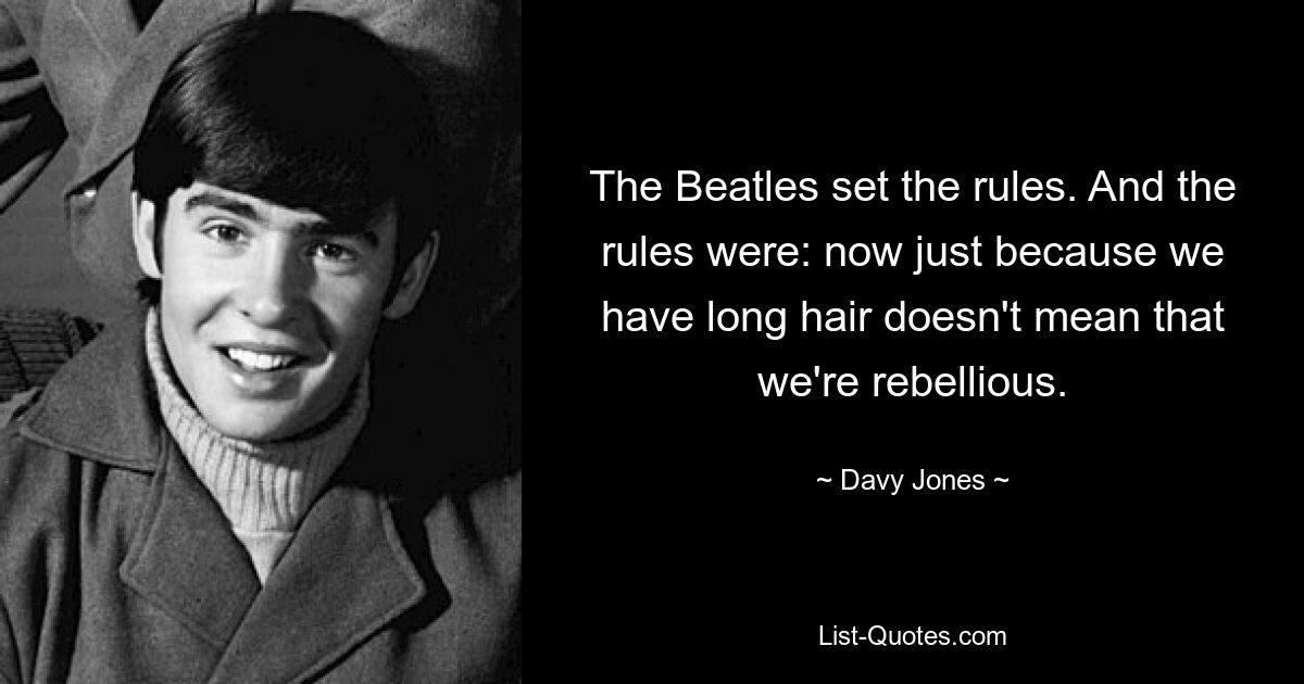 The Beatles set the rules. And the rules were: now just because we have long hair doesn't mean that we're rebellious. — © Davy Jones