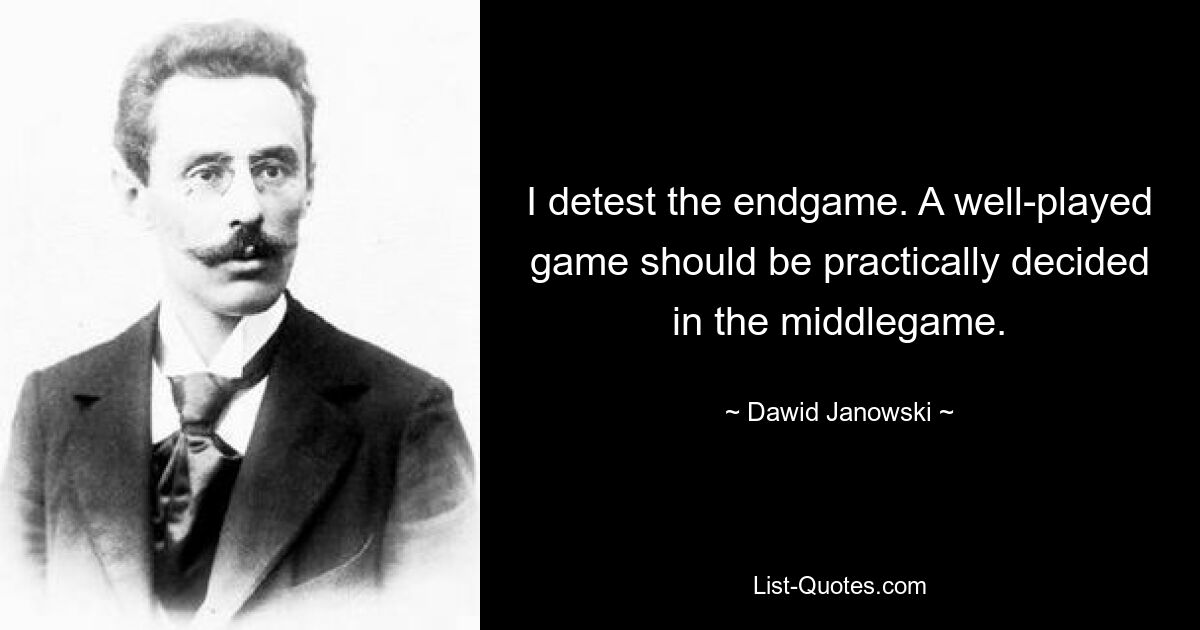 I detest the endgame. A well-played game should be practically decided in the middlegame. — © Dawid Janowski