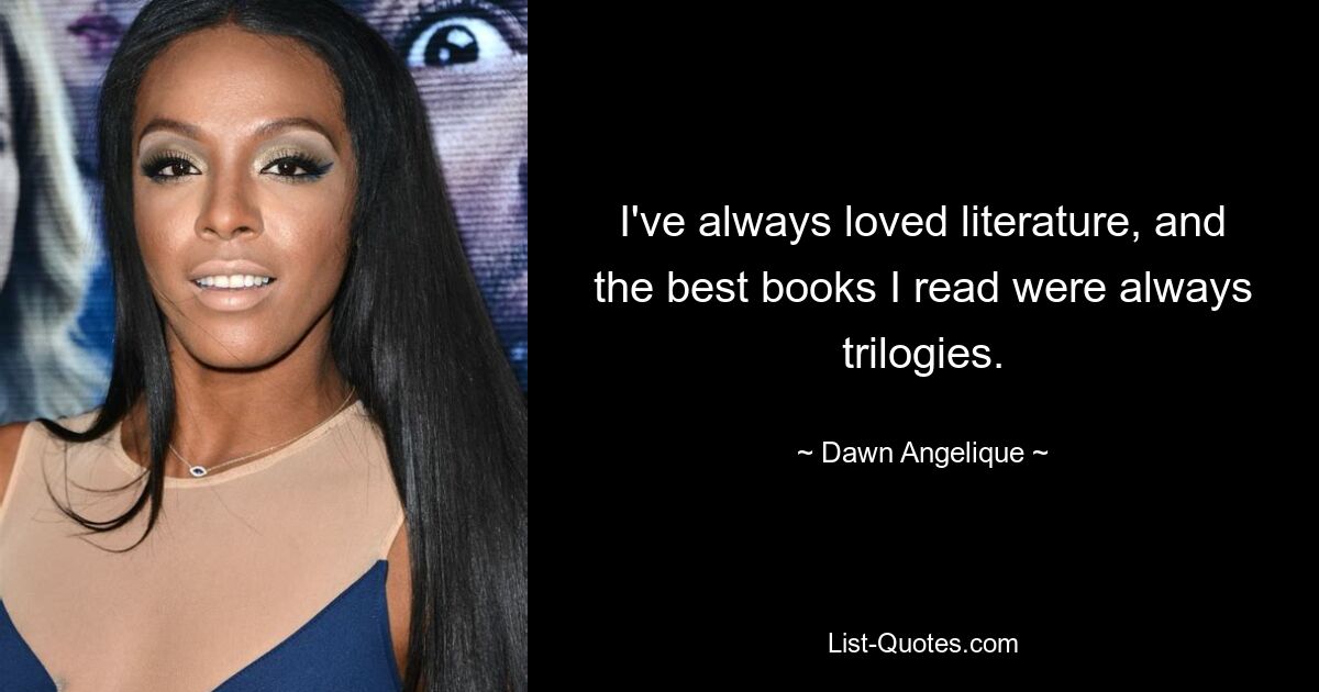 I've always loved literature, and the best books I read were always trilogies. — © Dawn Angelique