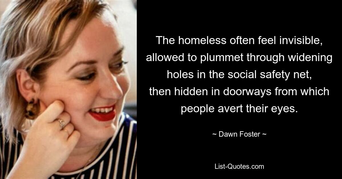 The homeless often feel invisible, allowed to plummet through widening holes in the social safety net, then hidden in doorways from which people avert their eyes. — © Dawn Foster