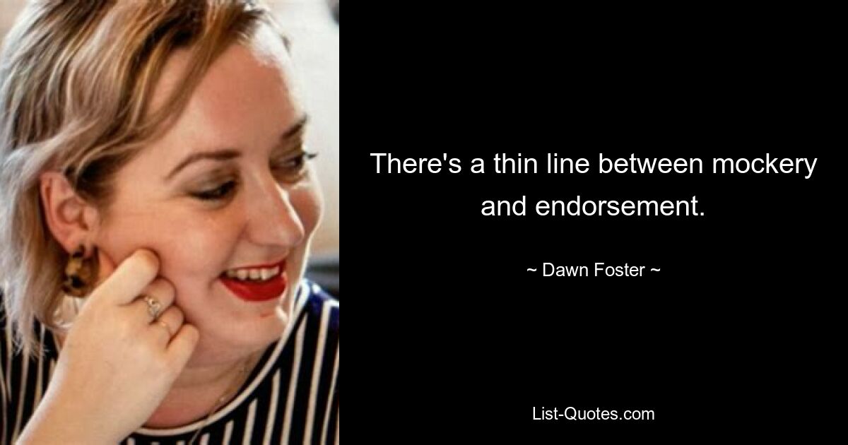 There's a thin line between mockery and endorsement. — © Dawn Foster