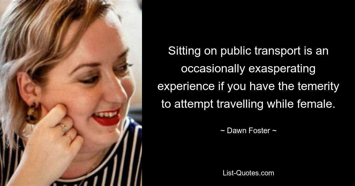 Sitting on public transport is an occasionally exasperating experience if you have the temerity to attempt travelling while female. — © Dawn Foster