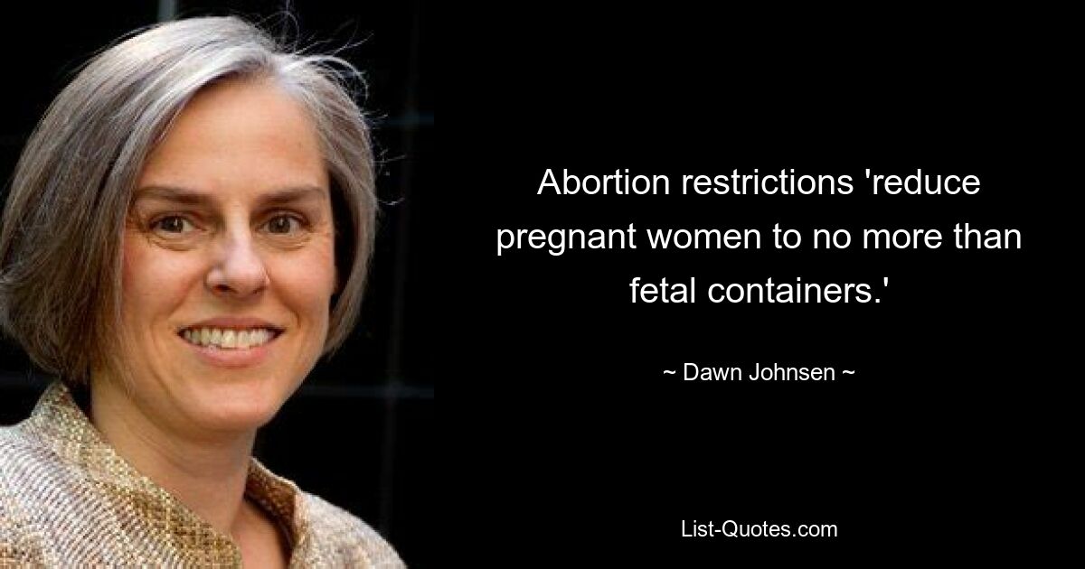 Abortion restrictions 'reduce pregnant women to no more than fetal containers.' — © Dawn Johnsen