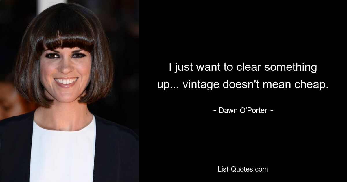 I just want to clear something up... vintage doesn't mean cheap. — © Dawn O'Porter