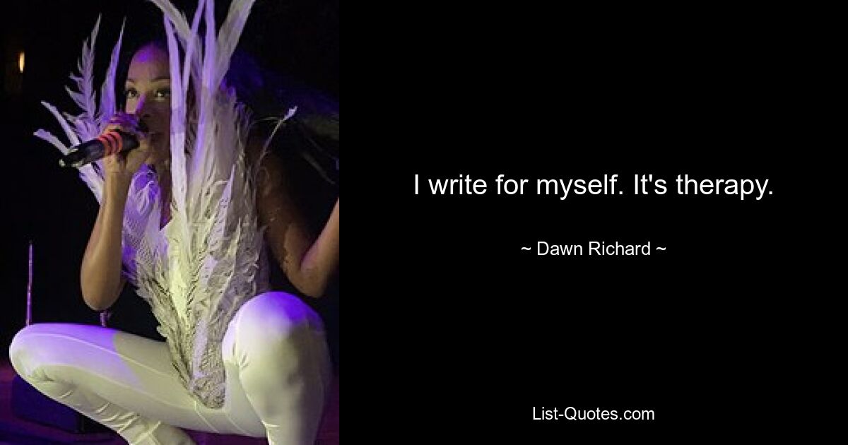 I write for myself. It's therapy. — © Dawn Richard