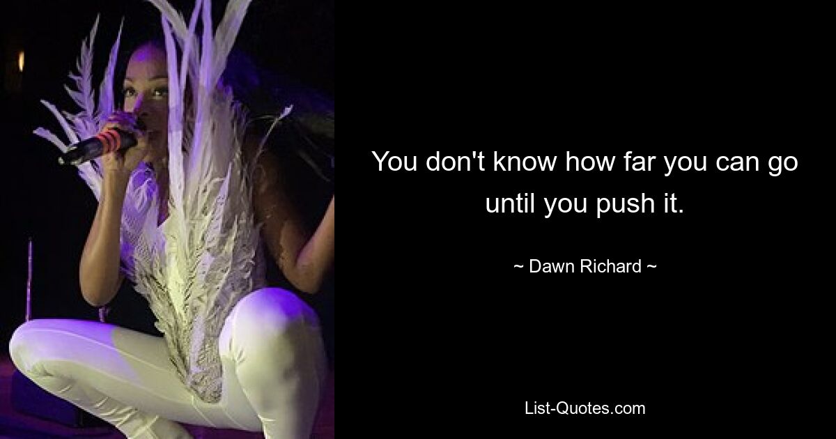 You don't know how far you can go until you push it. — © Dawn Richard