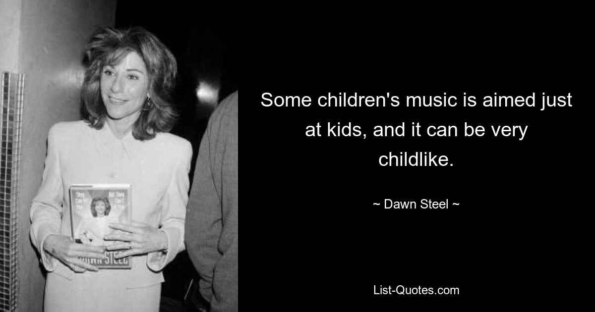 Some children's music is aimed just at kids, and it can be very childlike. — © Dawn Steel