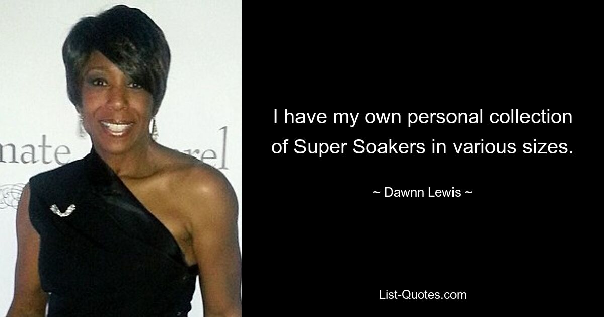 I have my own personal collection of Super Soakers in various sizes. — © Dawnn Lewis