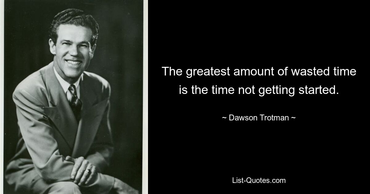 The greatest amount of wasted time is the time not getting started. — © Dawson Trotman