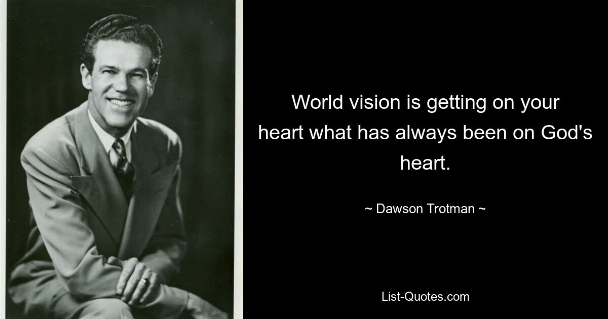 World vision is getting on your heart what has always been on God's heart. — © Dawson Trotman